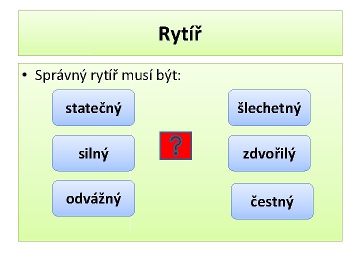 Rytíř • Správný rytíř musí být: statečný šlechetný silný zdvořilý odvážný čestný 