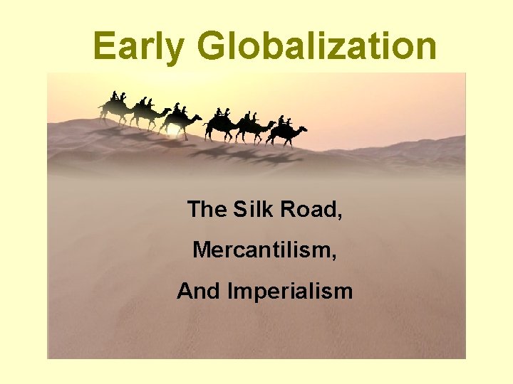 Early Globalization The Silk Road Mercantilism And Imperialism