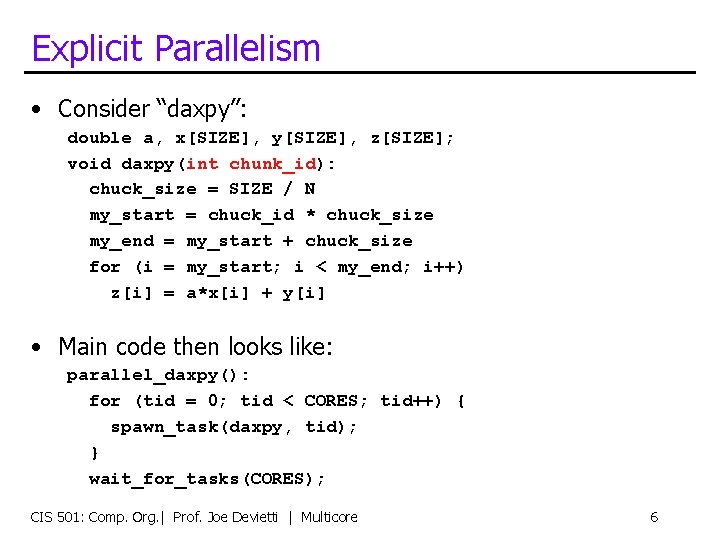 Explicit Parallelism • Consider “daxpy”: double a, x[SIZE], y[SIZE], z[SIZE]; void daxpy(int chunk_id): chuck_size