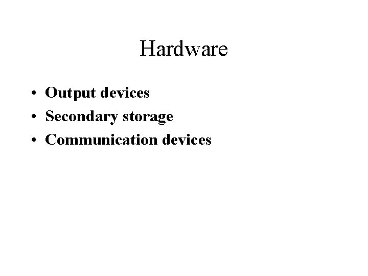 Hardware • Output devices • Secondary storage • Communication devices 