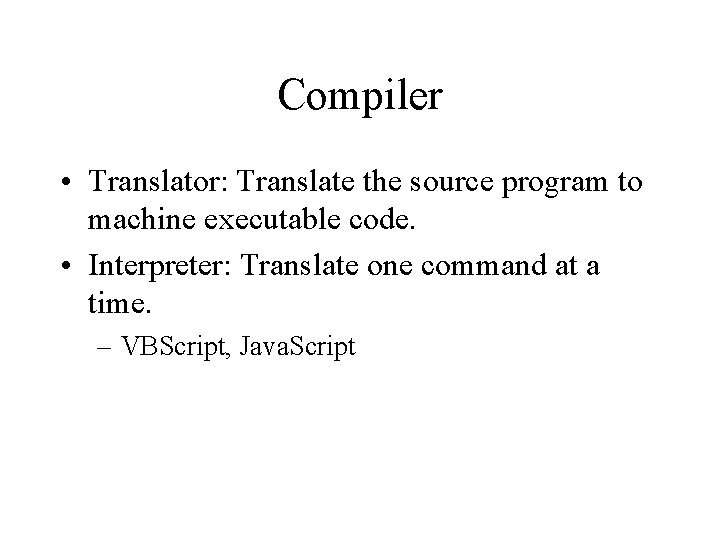 Compiler • Translator: Translate the source program to machine executable code. • Interpreter: Translate