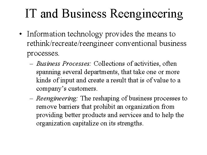 IT and Business Reengineering • Information technology provides the means to rethink/recreate/reengineer conventional business