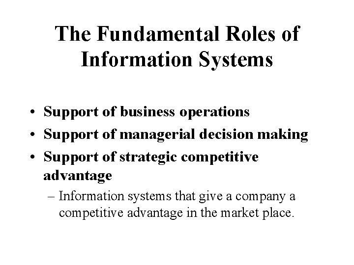 The Fundamental Roles of Information Systems • Support of business operations • Support of