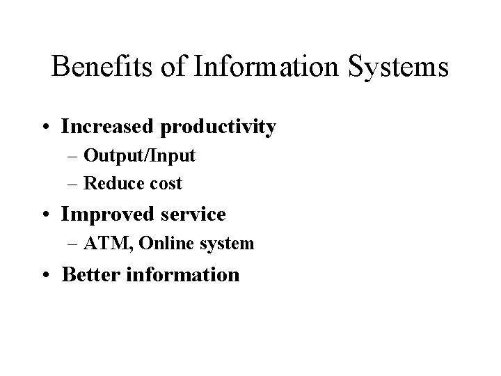 Benefits of Information Systems • Increased productivity – Output/Input – Reduce cost • Improved