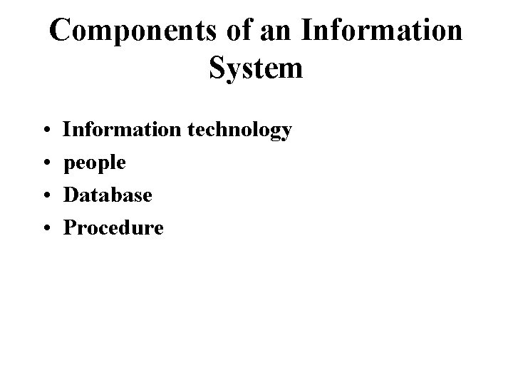 Components of an Information System • • Information technology people Database Procedure 