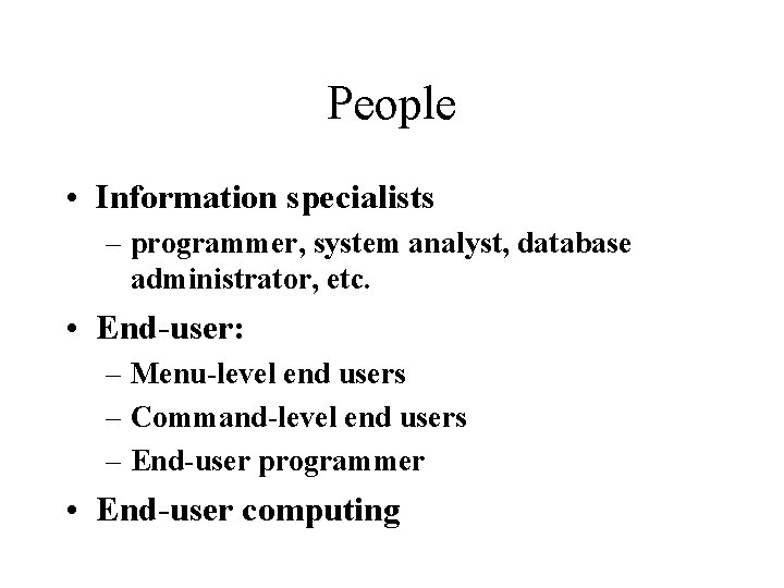 People • Information specialists – programmer, system analyst, database administrator, etc. • End-user: –