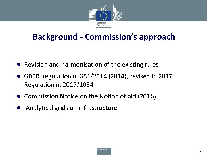 Background - Commission’s approach ● Revision and harmonisation of the existing rules ● GBER