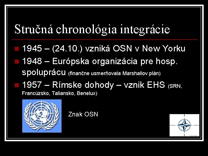 Stručná chronológia integrácie 1945 – (24. 10. ) vzniká OSN v New Yorku n