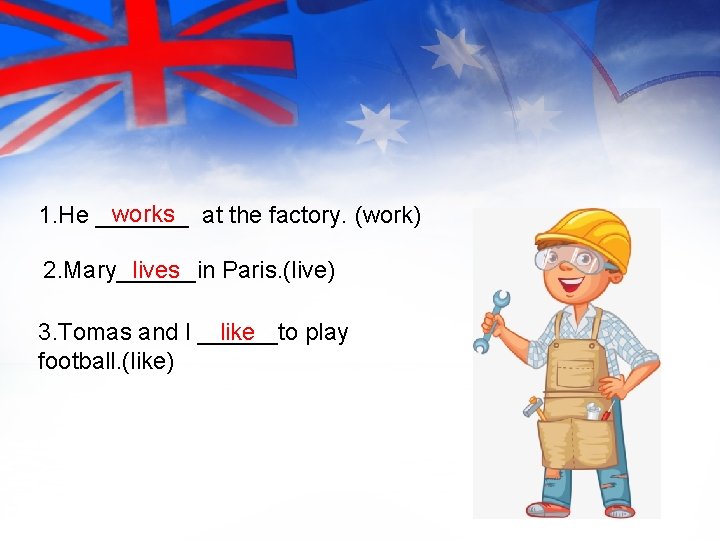 works at the factory. (work) 1. He _______ lives 2. Mary______in Paris. (live) 3.