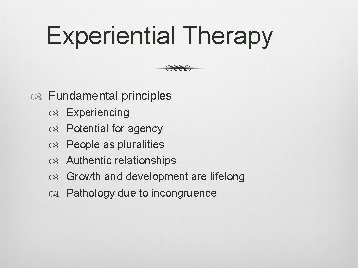 Experiential Therapy Fundamental principles Experiencing Potential for agency People as pluralities Authentic relationships Growth