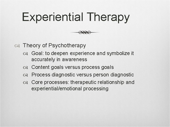 Experiential Therapy Theory of Psychotherapy Goal: to deepen experience and symbolize it accurately in
