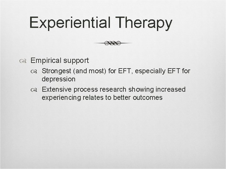 Experiential Therapy Empirical support Strongest (and most) for EFT, especially EFT for depression Extensive