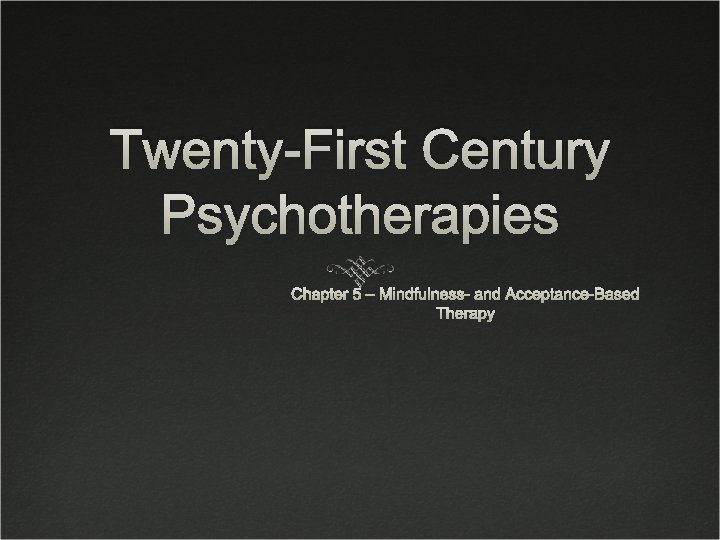 Twenty-First Century Psychotherapies Chapter 5 – Mindfulness- and Acceptance-Based Therapy 