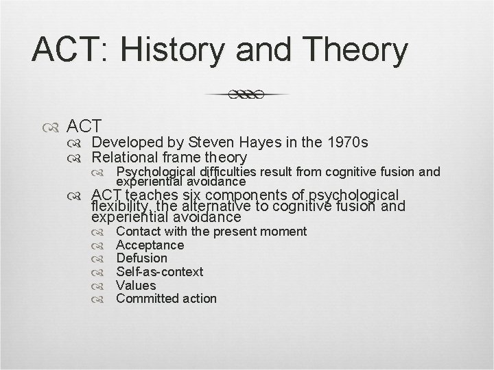ACT: History and Theory ACT Developed by Steven Hayes in the 1970 s Relational