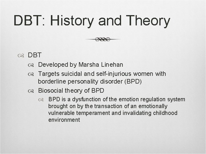 DBT: History and Theory DBT Developed by Marsha Linehan Targets suicidal and self-injurious women