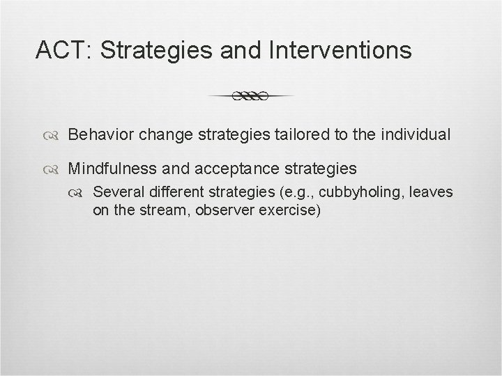 ACT: Strategies and Interventions Behavior change strategies tailored to the individual Mindfulness and acceptance