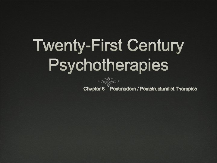 Twenty-First Century Psychotherapies Chapter 6 – Postmodern / Poststructuralist Therapies 