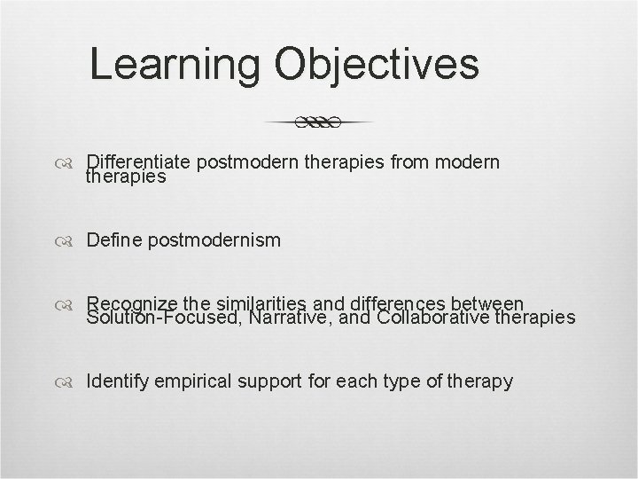 Learning Objectives Differentiate postmodern therapies from modern therapies Define postmodernism Recognize the similarities and