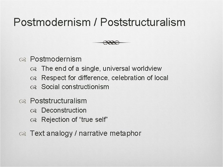 Postmodernism / Poststructuralism Postmodernism The end of a single, universal worldview Respect for difference,