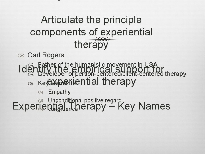 Articulate the principle components of experiential therapy Carl Rogers Father of the humanistic movement