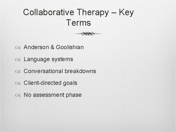 Collaborative Therapy – Key Terms Anderson & Goolishian Language systems Conversational breakdowns Client-directed goals