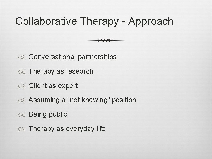 Collaborative Therapy - Approach Conversational partnerships Therapy as research Client as expert Assuming a