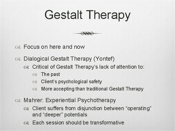 Gestalt Therapy Focus on here and now Dialogical Gestalt Therapy (Yontef) Critical of Gestalt