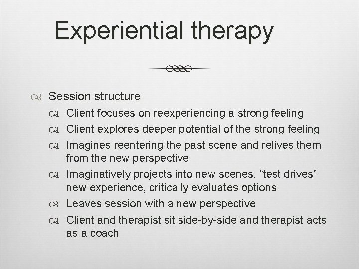 Experiential therapy Session structure Client focuses on reexperiencing a strong feeling Client explores deeper