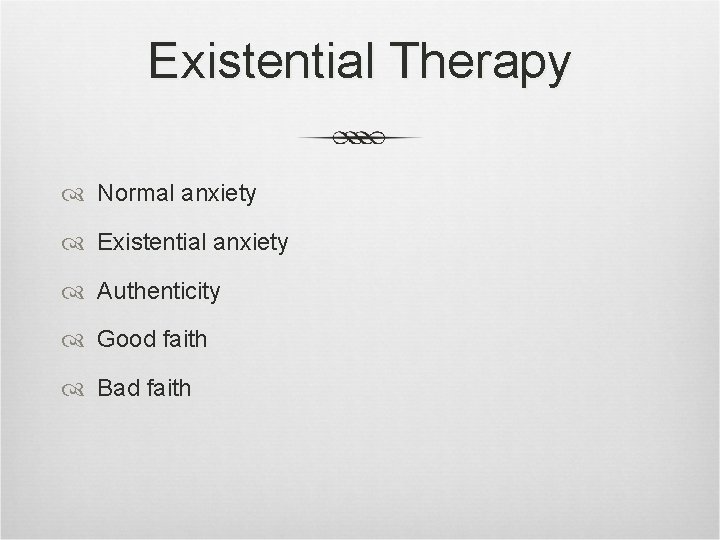 Existential Therapy Normal anxiety Existential anxiety Authenticity Good faith Bad faith 