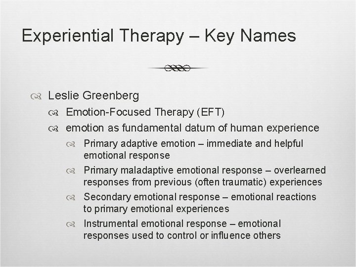Experiential Therapy – Key Names Leslie Greenberg Emotion-Focused Therapy (EFT) emotion as fundamental datum