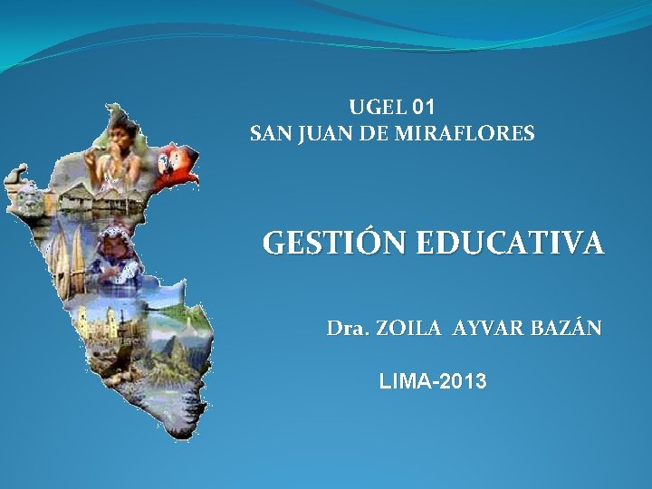 UGEL 01 SAN JUAN DE MIRAFLORES GESTIÓN EDUCATIVA Dra. ZOILA AYVAR BAZÁN LIMA-2013 UGEL 01 SAN JUAN DE MIRAFLORES GESTIÓN EDUCATIVA Dra. ZOILA AYVAR BAZÁN LIMA-2013