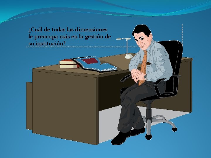 ¿Cuál de todas las dimensiones le preocupa más en la gestión de su institución? ¿Cuál de todas las dimensiones le preocupa más en la gestión de su institución?