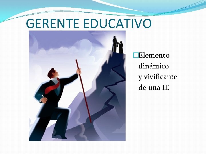 GERENTE EDUCATIVO �Elemento dinámico y vivificante de una IE GERENTE EDUCATIVO �Elemento dinámico y vivificante de una IE