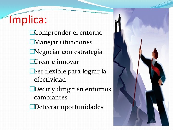 Implica: �Comprender el entorno �Manejar situaciones �Negociar con estrategia �Crear e innovar �Ser flexible Implica: �Comprender el entorno �Manejar situaciones �Negociar con estrategia �Crear e innovar �Ser flexible