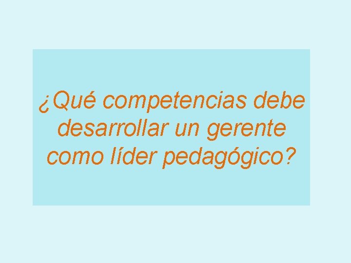 ¿Qué competencias debe desarrollar un gerente como líder pedagógico? ¿Qué competencias debe desarrollar un gerente como líder pedagógico?