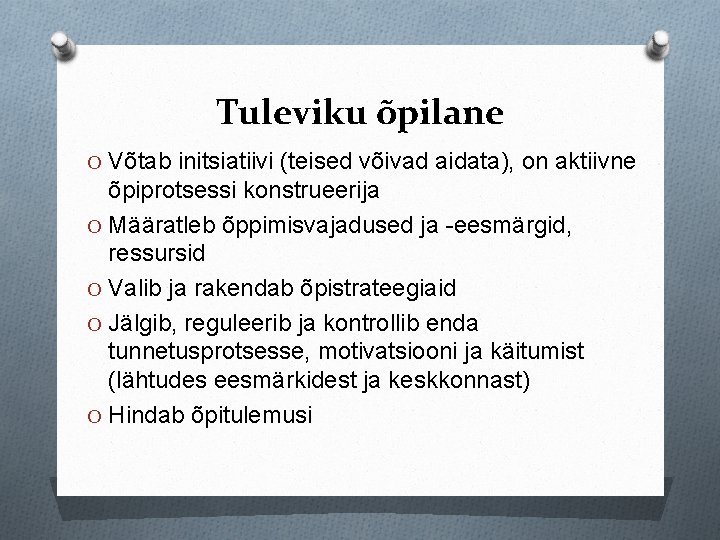 Tuleviku õpilane O Võtab initsiatiivi (teised võivad aidata), on aktiivne õpiprotsessi konstrueerija O Määratleb