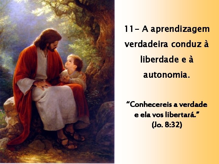 11 - A aprendizagem verdadeira conduz à liberdade e à autonomia. “Conhecereis a verdade