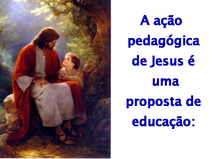 A ação pedagógica de Jesus é uma proposta de educação: 