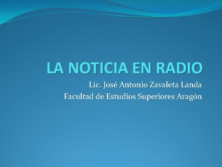 LA NOTICIA EN RADIO Lic. José Antonio Zavaleta Landa Facultad de Estudios Superiores Aragón