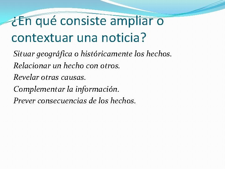 ¿En qué consiste ampliar o contextuar una noticia? Situar geográfica o históricamente los hechos.