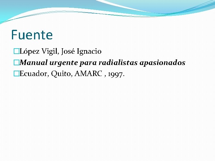 Fuente �López Vigil, José Ignacio �Manual urgente para radialistas apasionados �Ecuador, Quito, AMARC ,