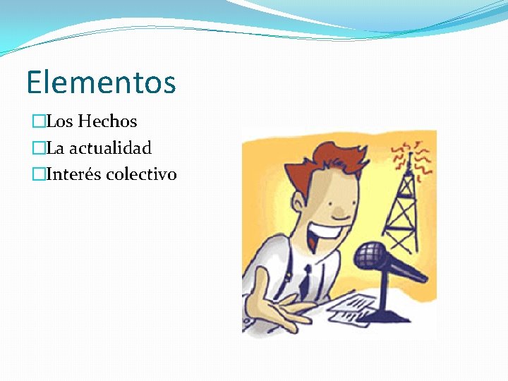 Elementos �Los Hechos �La actualidad �Interés colectivo 