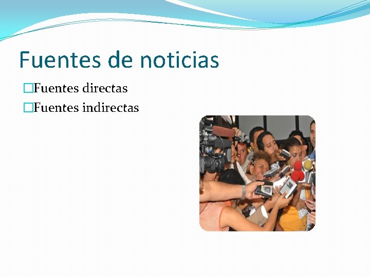 Fuentes de noticias �Fuentes directas �Fuentes indirectas 