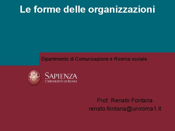 Le forme delle organizzazioni Dipartimento di Comunicazione e Ricerca sociale Prof. Renato Fontana renato.