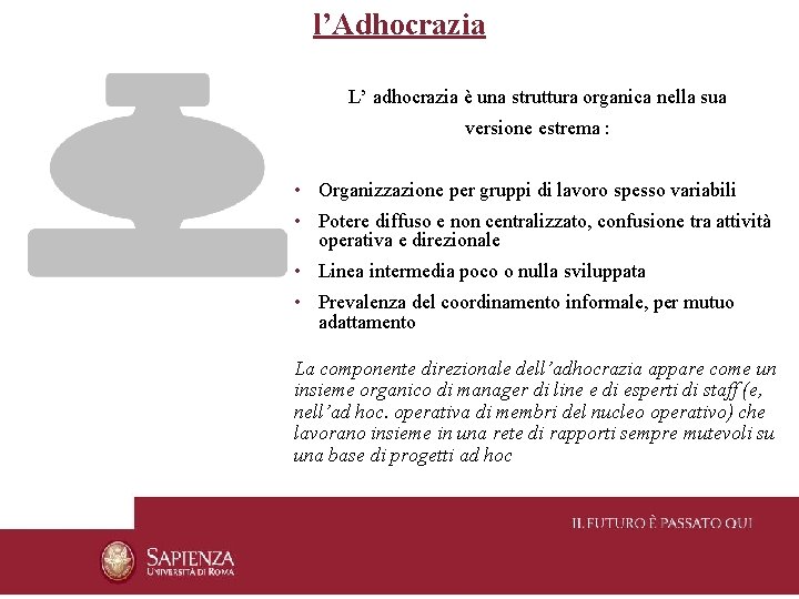 l’Adhocrazia L’ adhocrazia è una struttura organica nella sua versione estrema : • Organizzazione