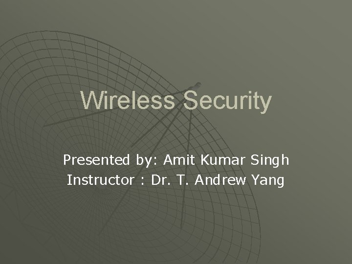 Wireless Security Presented by: Amit Kumar Singh Instructor : Dr. T. Andrew Yang 