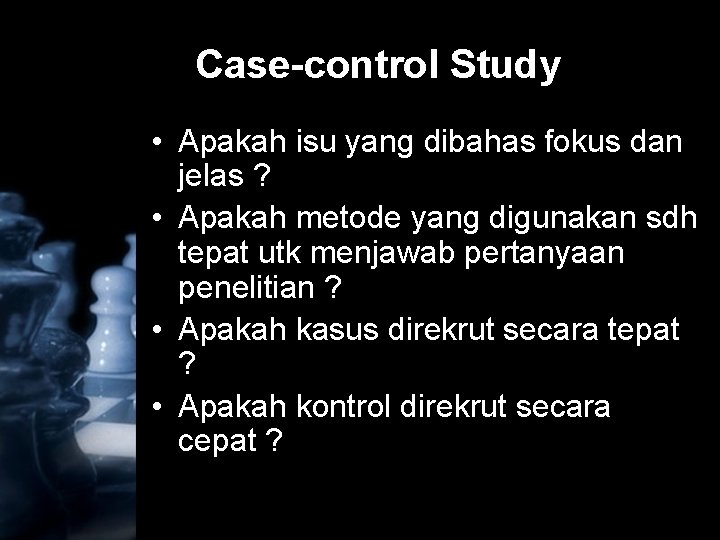 Case-control Study • Apakah isu yang dibahas fokus dan jelas ? • Apakah metode