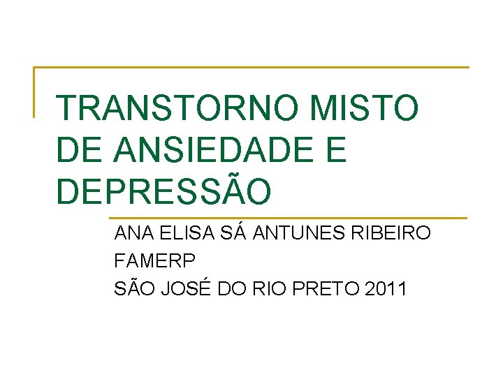 TRANSTORNO MISTO DE ANSIEDADE E DEPRESSÃO ANA ELISA SÁ ANTUNES RIBEIRO FAMERP SÃO JOSÉ TRANSTORNO MISTO DE ANSIEDADE E DEPRESSÃO ANA ELISA SÁ ANTUNES RIBEIRO FAMERP SÃO JOSÉ