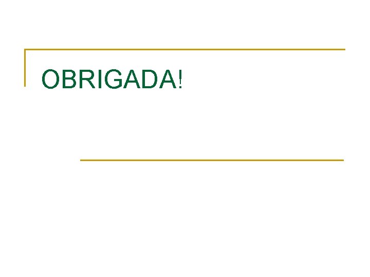 OBRIGADA! OBRIGADA!