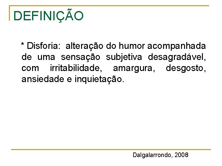 DEFINIÇÃO * Disforia: alteração do humor acompanhada de uma sensação subjetiva desagradável, com irritabilidade, DEFINIÇÃO * Disforia: alteração do humor acompanhada de uma sensação subjetiva desagradável, com irritabilidade,